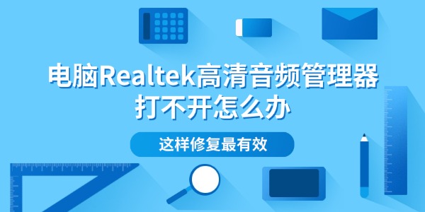 电脑Realtek高清音频管理器打不开怎么办 这样修复最有效 电脑Realtek高清音频管理器打不开怎么办 这样修复最有效