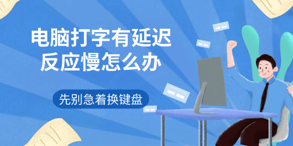 电脑打字有延迟反应慢怎么办 先别急着换键盘