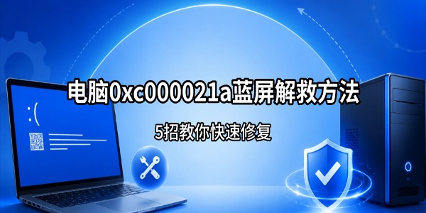 电脑0xc000021a蓝屏解救方法 5招教你快速修复 电脑0xc000021a蓝屏解救方法 5招教你快速修复