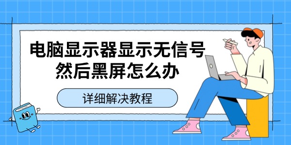 电脑显示器显示无信号然后黑屏怎么办 详细解决教程