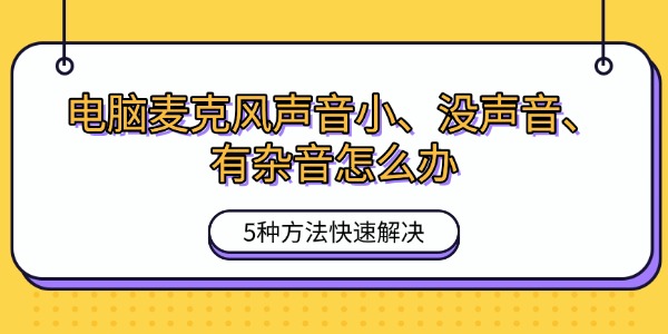 电脑麦克风声音小、没声音、有杂音怎么办 5种方法快速解决