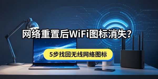 网络重置后WiFi图标消失?5步找回无线网络图标 网络重置后WiFi图标消失?5步找回无线网络图标