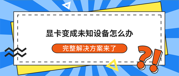 显卡变成未知设备怎么办?完整解决方案来了 显卡变成未知设备怎么办?完整解决方案来了